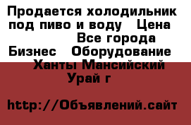 Продается холодильник под пиво и воду › Цена ­ 13 000 - Все города Бизнес » Оборудование   . Ханты-Мансийский,Урай г.